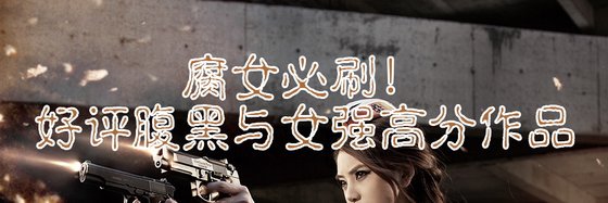 腐女必刷！好评腹黑与女强高分作品